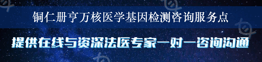 铜仁册亨万核医学基因检测咨询服务点